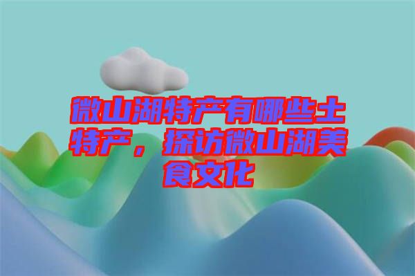 微山湖特產(chǎn)有哪些土特產(chǎn)，探訪微山湖美食文化