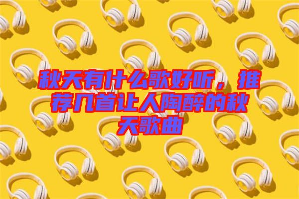 秋天有什么歌好聽，推薦幾首讓人陶醉的秋天歌曲