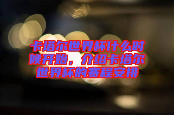 卡塔爾世界杯什么時候開始，介紹卡塔爾世界杯的賽程安排