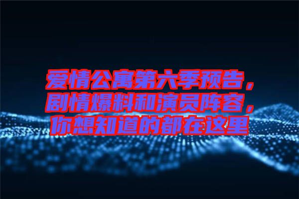 愛情公寓第六季預(yù)告，劇情爆料和演員陣容，你想知道的都在這里