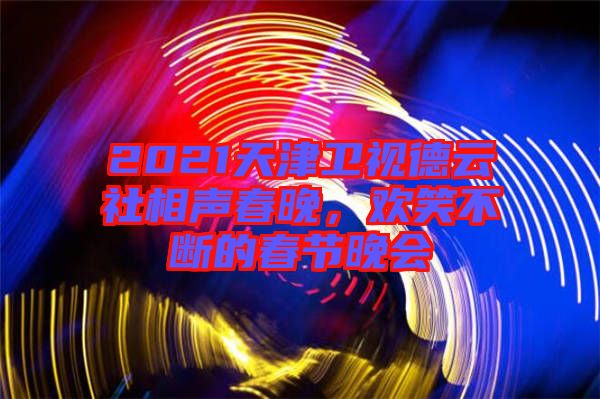 2021天津衛(wèi)視德云社相聲春晚，歡笑不斷的春節(jié)晚會