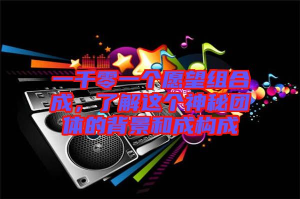 一千零一個(gè)愿望組合成，了解這個(gè)神秘團(tuán)體的背景和成構(gòu)成