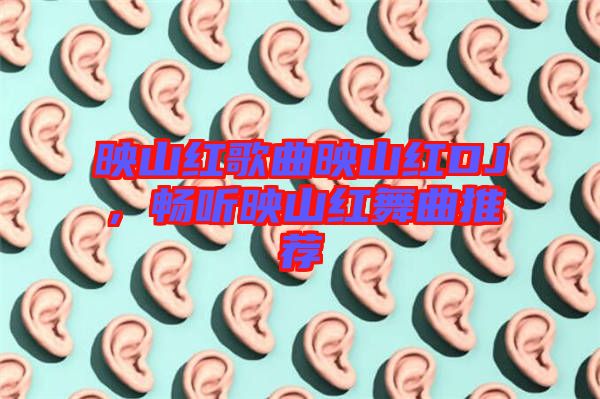 映山紅歌曲映山紅DJ，暢聽映山紅舞曲推薦