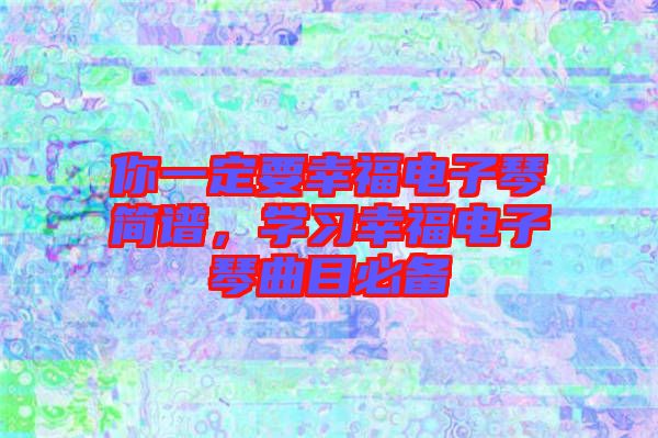 你一定要幸福電子琴簡譜，學習幸福電子琴曲目必備