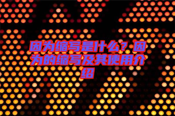 因?yàn)榭s寫是什么？因?yàn)榈目s寫及其使用介紹