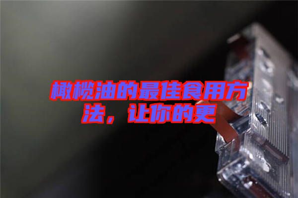 橄欖油的最佳食用方法，讓你的更
