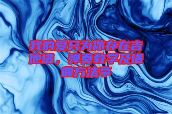 我的愛只為你存在吉他譜，彈奏教學(xué)及譜曲方法享