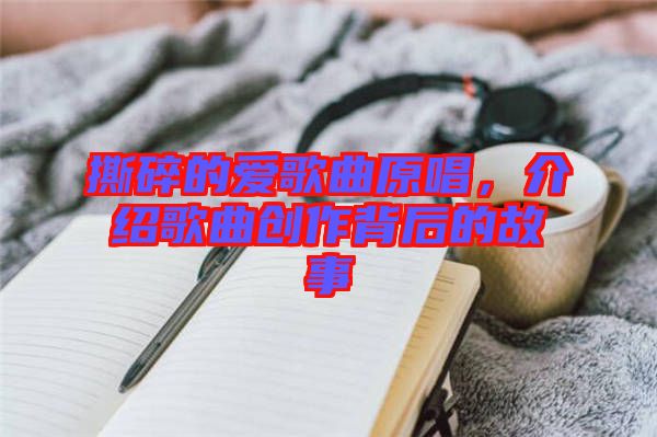 撕碎的愛歌曲原唱，介紹歌曲創(chuàng)作背后的故事