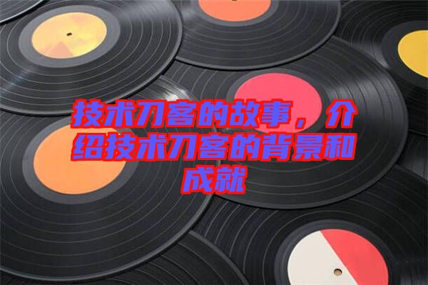技術(shù)刀客的故事，介紹技術(shù)刀客的背景和成就
