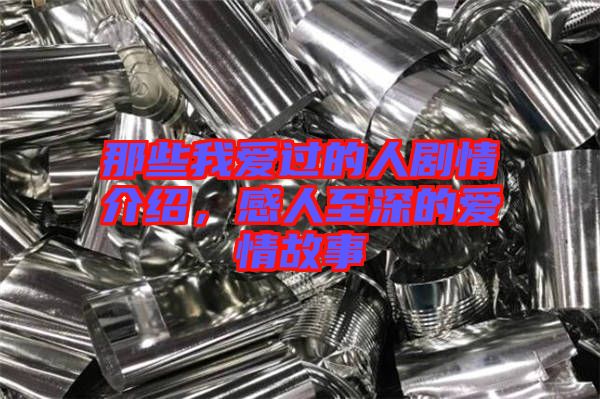 那些我愛(ài)過(guò)的人劇情介紹，感人至深的愛(ài)情故事
