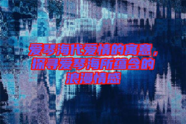 愛琴海代愛情的寓意，探尋愛琴海所蘊(yùn)含的浪漫情感