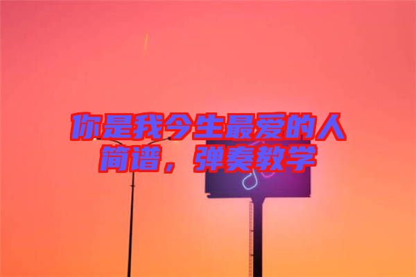 你是我今生最愛(ài)的人簡(jiǎn)譜，彈奏教學(xué)