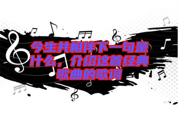 今生共相伴下一句是什么，介紹這首經(jīng)典歌曲的歌詞