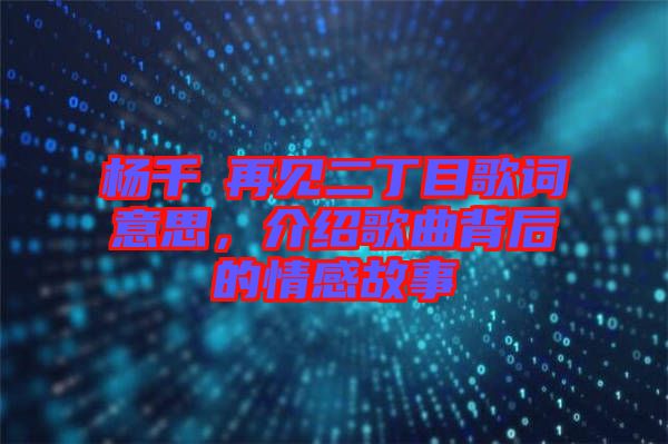 楊千嬅再見(jiàn)二丁目歌詞意思，介紹歌曲背后的情感故事