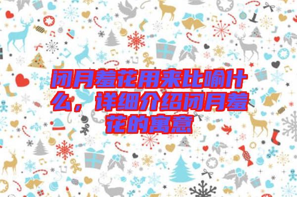閉月羞花用來比喻什么，詳細(xì)介紹閉月羞花的寓意