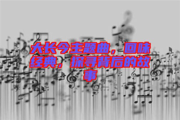 大長今主題曲，回味經(jīng)典，探尋背后的故事