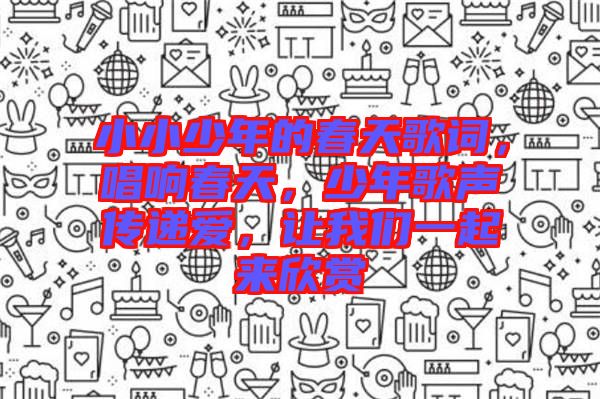 小小少年的春天歌詞，唱響春天，少年歌聲傳遞愛，讓我們一起來欣賞