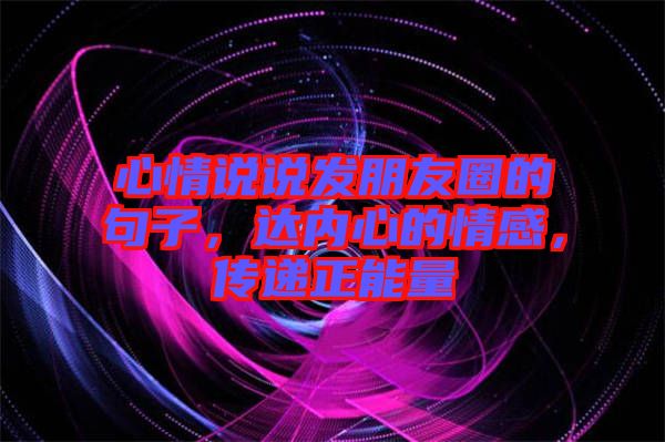 心情說(shuō)說(shuō)發(fā)朋友圈的句子，達(dá)內(nèi)心的情感，傳遞正能量