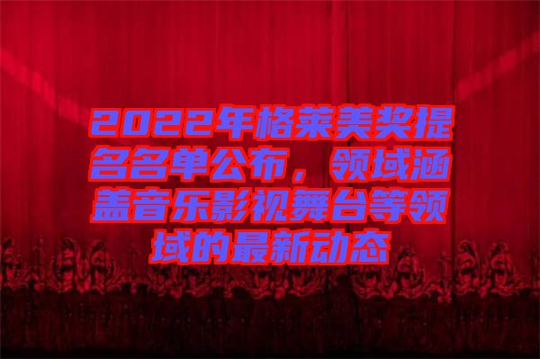 2022年格萊美獎(jiǎng)提名名單公布，領(lǐng)域涵蓋音樂影視舞臺(tái)等領(lǐng)域的最新動(dòng)態(tài)