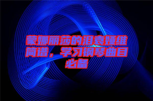 蒙娜麗莎的淚袁婭維簡譜，學習鋼琴曲目必備