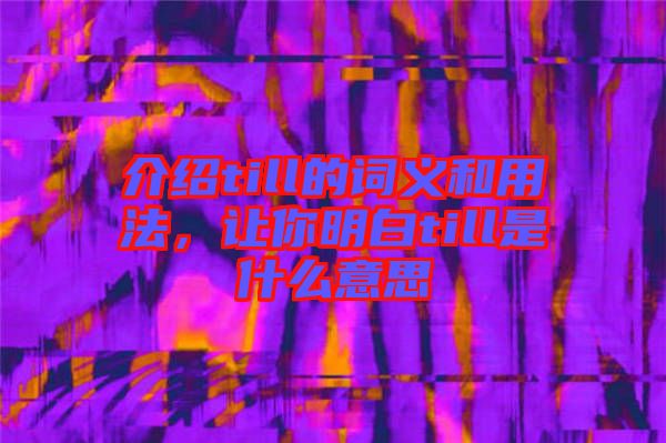 介紹till的詞義和用法，讓你明白till是什么意思
