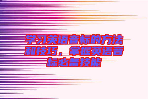 學(xué)習(xí)英語音標(biāo)的方法和技巧，掌握英語音標(biāo)必備技能