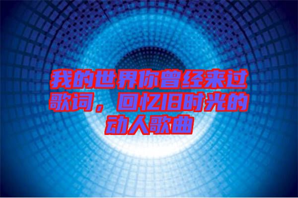 我的世界你曾經(jīng)來過歌詞，回憶舊時光的動人歌曲