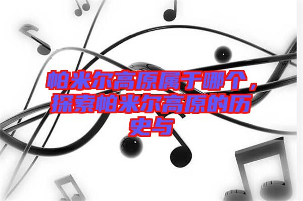 帕米爾高原屬于哪個(gè)，探索帕米爾高原的歷史與