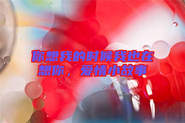 你想我的時候我也在想你，愛情小故事