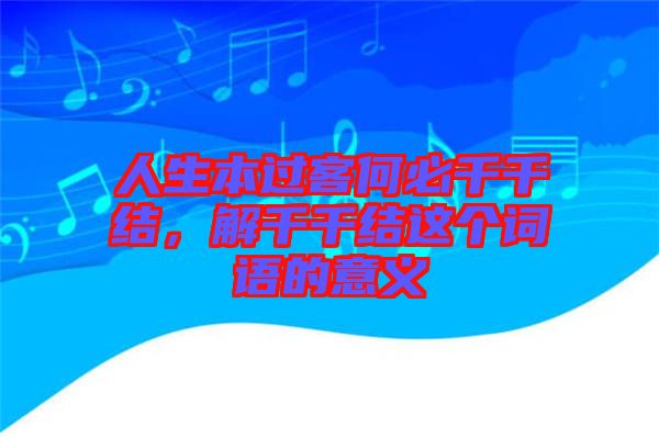 人生本過(guò)客何必千千結(jié)，解千千結(jié)這個(gè)詞語(yǔ)的意義
