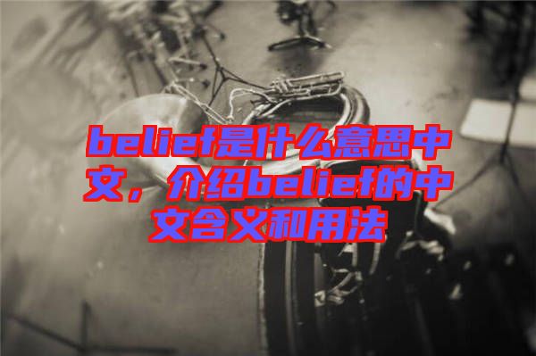 belief是什么意思中文，介紹belief的中文含義和用法