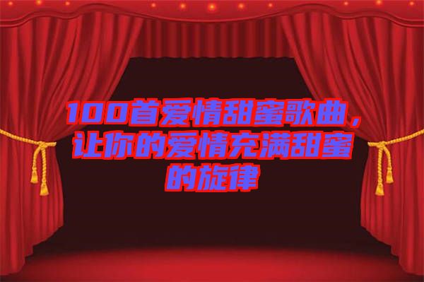 100首愛情甜蜜歌曲，讓你的愛情充滿甜蜜的旋律