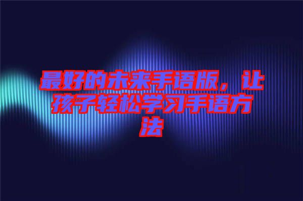 最好的未來手語版，讓孩子輕松學(xué)習(xí)手語方法