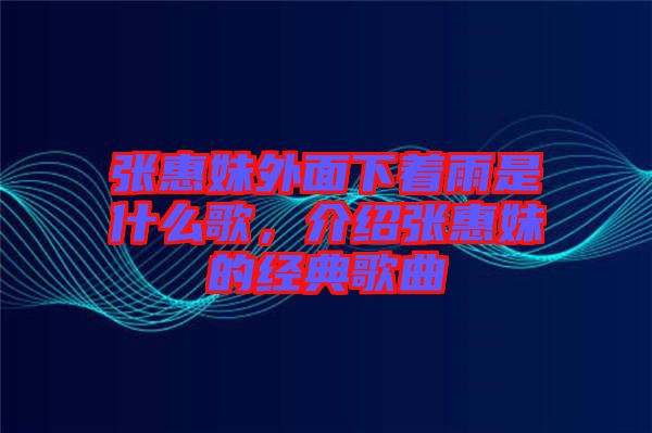 張惠妹外面下著雨是什么歌，介紹張惠妹的經(jīng)典歌曲