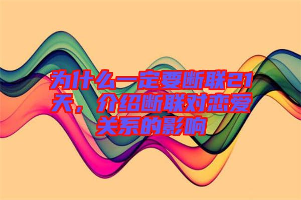 為什么一定要斷聯(lián)21天，介紹斷聯(lián)對戀愛關(guān)系的影響