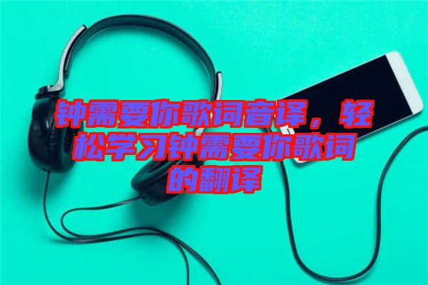 鐘需要你歌詞音譯，輕松學(xué)習(xí)鐘需要你歌詞的翻譯
