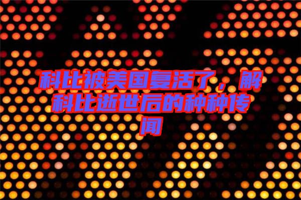 科比被美國(guó)復(fù)活了，解科比逝世后的種種傳聞