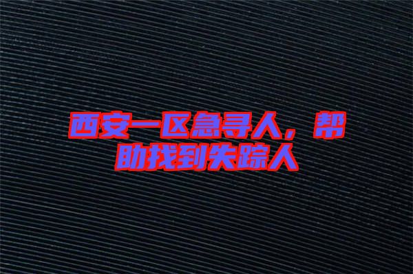 西安一區(qū)急尋人，幫助找到失蹤人