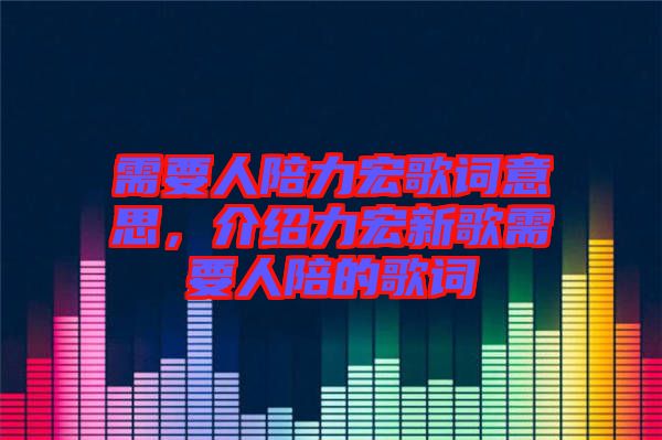 需要人陪力宏歌詞意思，介紹力宏新歌需要人陪的歌詞