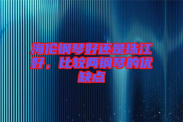 海倫鋼琴好還是珠江好，比較兩鋼琴的優(yōu)缺點(diǎn)