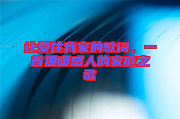 讓愛住我家的歌詞，一首溫暖感人的家庭之歌