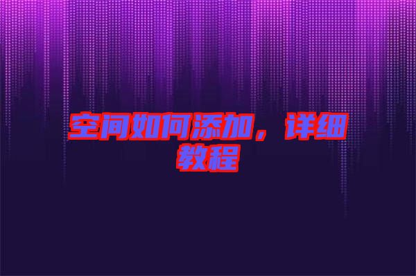 空間如何添加，詳細(xì)教程