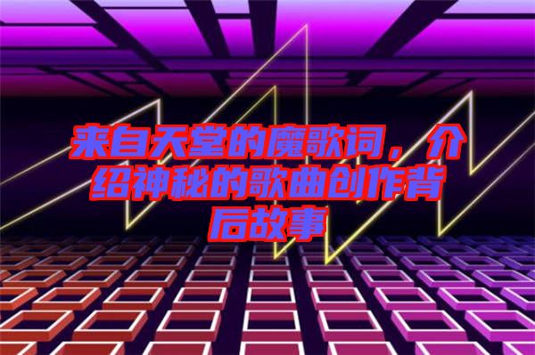 來(lái)自天堂的魔歌詞，介紹神秘的歌曲創(chuàng)作背后故事