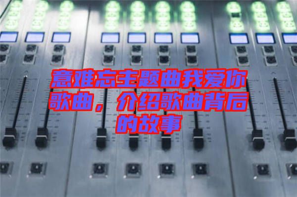 意難忘主題曲我愛你歌曲，介紹歌曲背后的故事