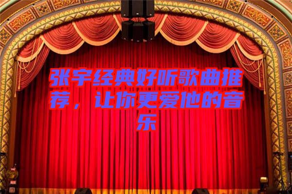 張宇經(jīng)典好聽歌曲推薦，讓你更愛他的音樂