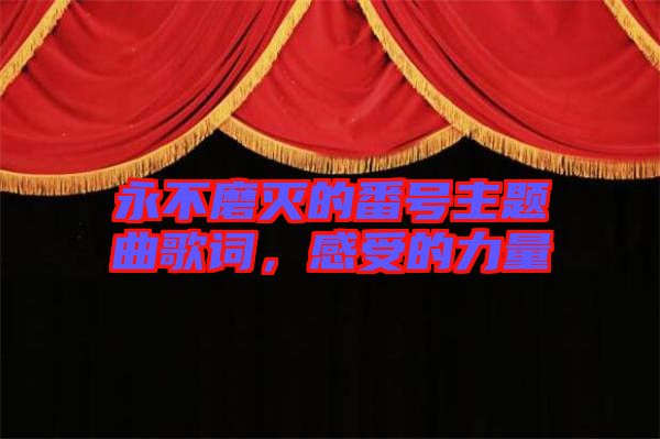 永不磨滅的番號(hào)主題曲歌詞，感受的力量
