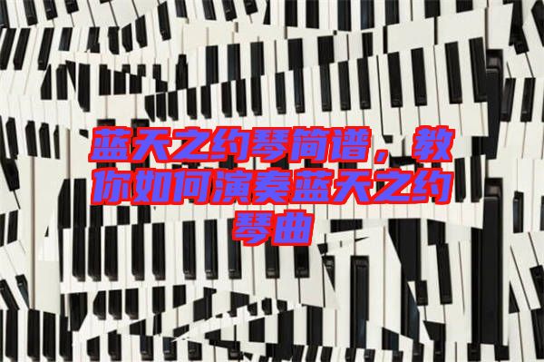藍(lán)天之約琴簡(jiǎn)譜，教你如何演奏藍(lán)天之約琴曲
