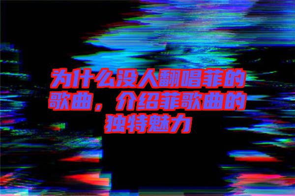 為什么沒人翻唱菲的歌曲，介紹菲歌曲的獨(dú)特魅力