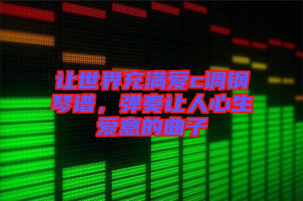 讓世界充滿愛c調(diào)鋼琴譜，彈奏讓人心生愛意的曲子