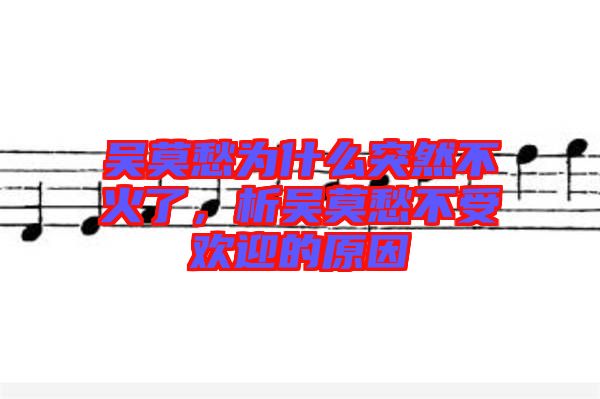 吳莫愁為什么突然不火了，析吳莫愁不受歡迎的原因